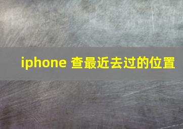 iphone 查最近去过的位置